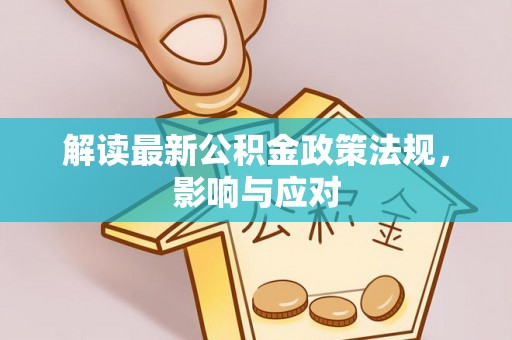 江门解读最新公积金政策法规，影响与应对