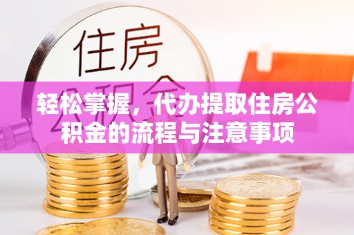 江门轻松掌握，代办提取住房公积金的流程与注意事项