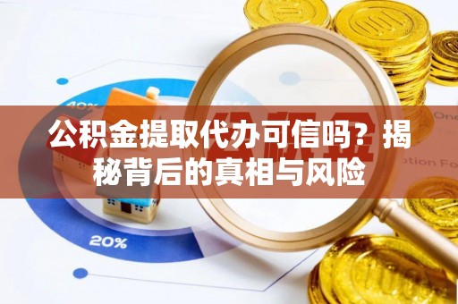 江门公积金提取代办可信吗？揭秘背后的真相与风险