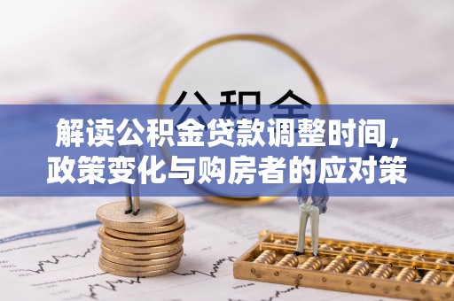 江门解读公积金贷款调整时间，政策变化与购房者的应对策略