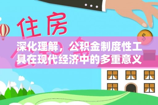 江门深化理解，公积金制度性工具在现代经济中的多重意义