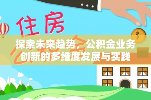 江门探索未来趋势，公积金业务创新的多维度发展与实践