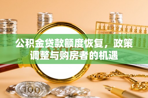 江门公积金贷款额度恢复，政策调整与购房者的机遇