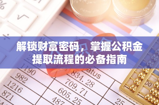 江门解锁财富密码，掌握公积金提取流程的必备指南