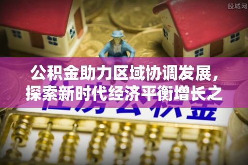 江门公积金助力区域协调发展，探索新时代经济平衡增长之道