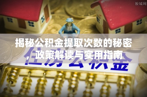 江门揭秘公积金提取次数的秘密，政策解读与实用指南