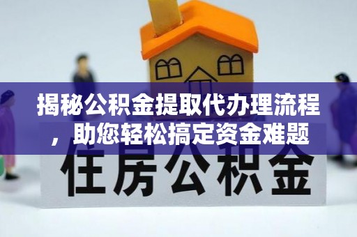 江门揭秘公积金提取代办理流程，助您轻松搞定资金难题