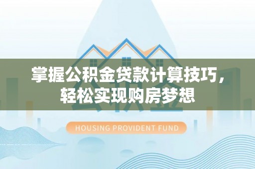 江门掌握公积金贷款计算技巧，轻松实现购房梦想