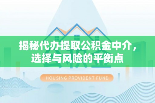 江门揭秘代办提取公积金中介，选择与风险的平衡点