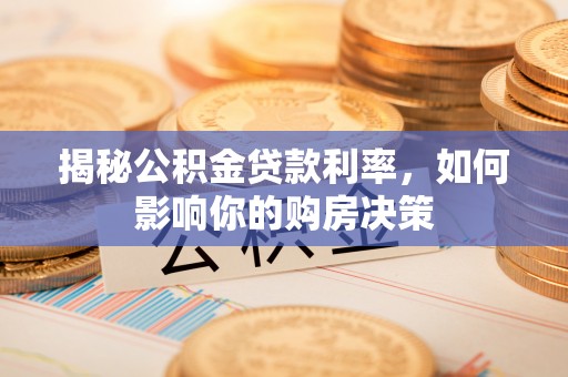 江门揭秘公积金贷款利率，如何影响你的购房决策