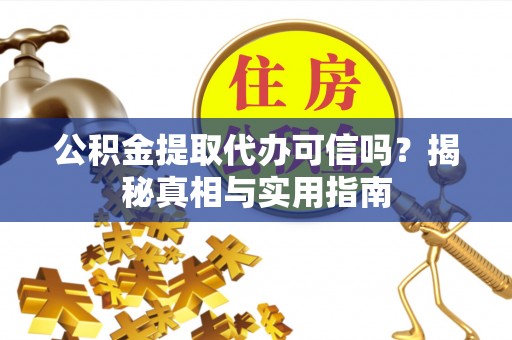 江门公积金提取代办可信吗？揭秘真相与实用指南