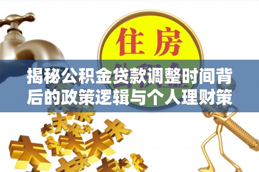 江门揭秘公积金贷款调整时间背后的政策逻辑与个人理财策略