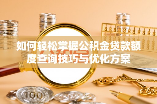 江门如何轻松掌握公积金贷款额度查询技巧与优化方案