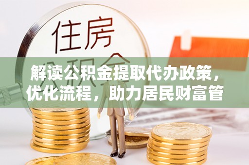 江门解读公积金提取代办政策，优化流程，助力居民财富管理