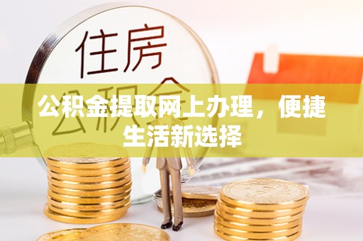 江门公积金提取网上办理，便捷生活新选择