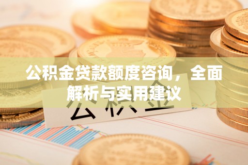 江门公积金贷款额度咨询，全面解析与实用建议