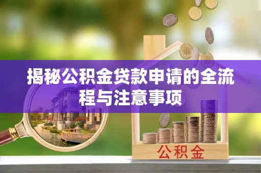 江门揭秘公积金贷款申请的全流程与注意事项