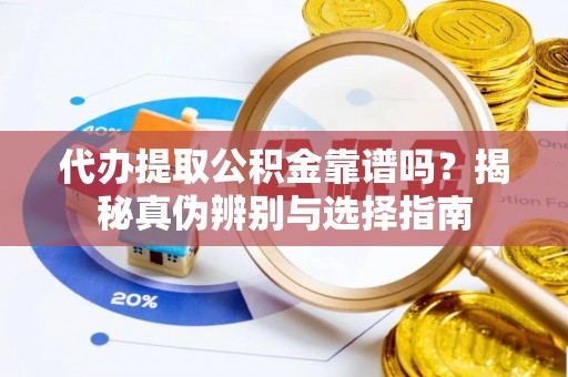江门代办提取公积金靠谱吗？揭秘真伪辨别与选择指南