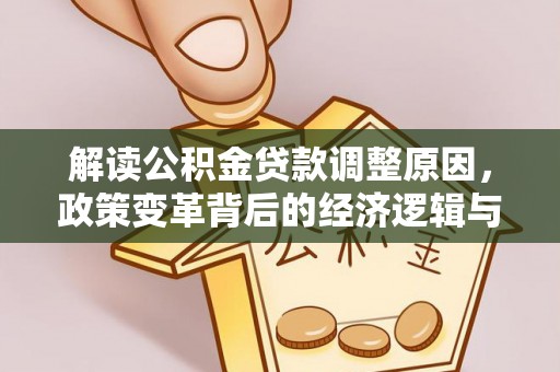 江门解读公积金贷款调整原因，政策变革背后的经济逻辑与民生影响