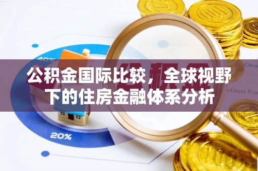 江门公积金国际比较，全球视野下的住房金融体系分析