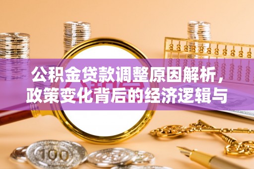 江门公积金贷款调整原因解析，政策变化背后的经济逻辑与民生考量