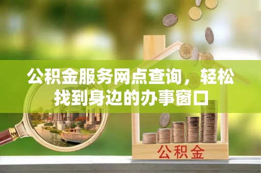 江门公积金服务网点查询，轻松找到身边的办事窗口